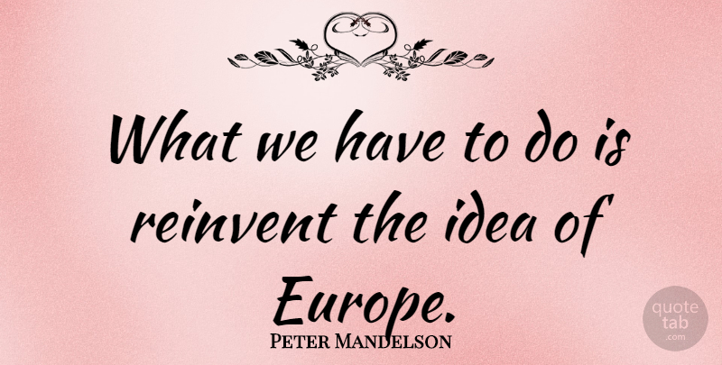 Peter Mandelson Quote About Europe, Ideas: What We Have To Do...