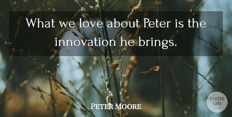 Peter Moore Quote About Innovation, Love, Peter: What We Love About Peter...