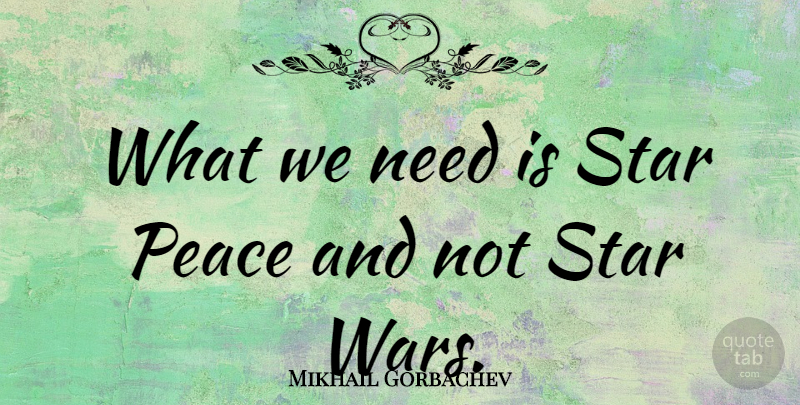 Mikhail Gorbachev Quote About Stars, War, Needs: What We Need Is Star...