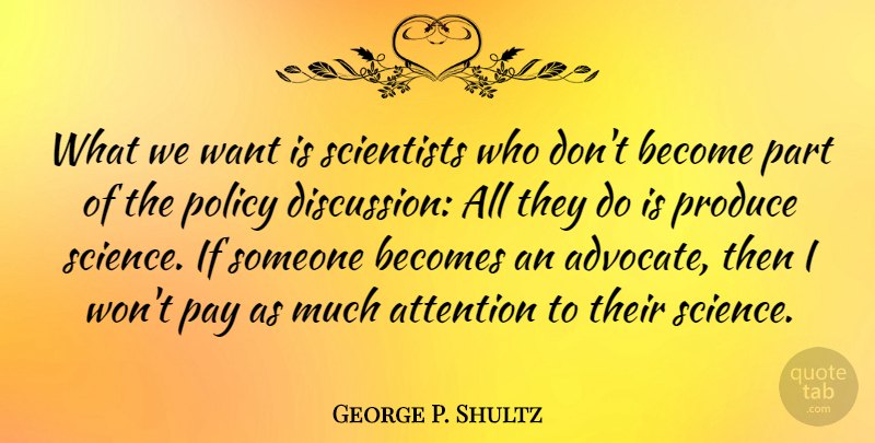 George P. Shultz Quote About Becomes, Pay, Policy, Produce, Science: What We Want Is Scientists...