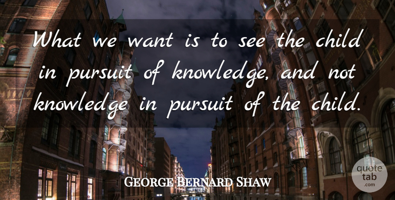 George Bernard Shaw Quote About Inspirational, Education, Teacher: What We Want Is To...