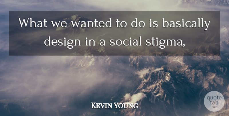 Kevin Young Quote About Basically, Design, Social: What We Wanted To Do...