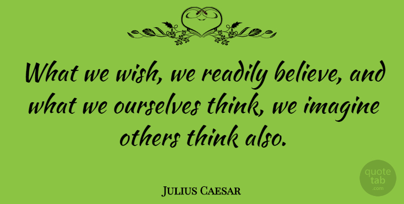 Julius Caesar Quote About Life, Believe, Thinking: What We Wish We Readily...