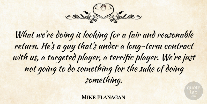 Mike Flanagan Quote About Contract, Fair, Guy, Looking, Reasonable: What Were Doing Is Looking...