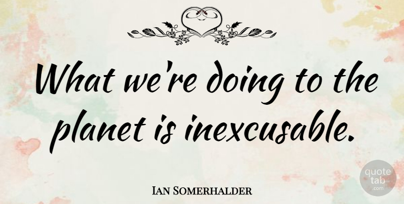 Ian Somerhalder Quote About Planets: What Were Doing To The...