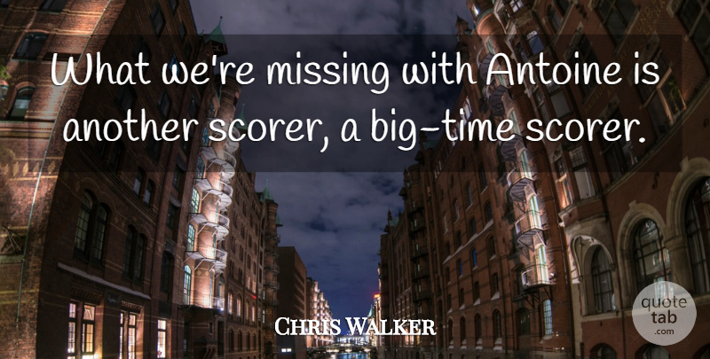 Chris Walker Quote About Missing: What Were Missing With Antoine...