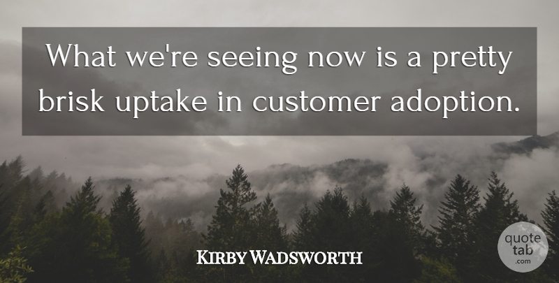 Kirby Wadsworth Quote About Customer, Seeing: What Were Seeing Now Is...