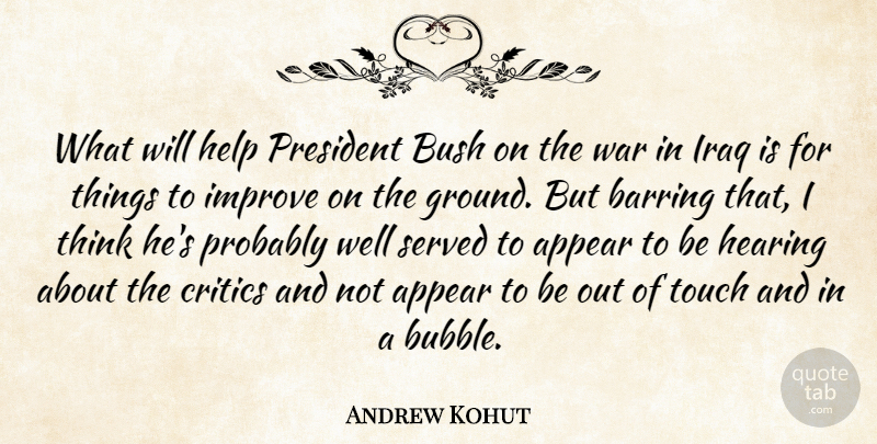 Andrew Kohut Quote About Appear, Bush, Critics, Hearing, Help: What Will Help President Bush...