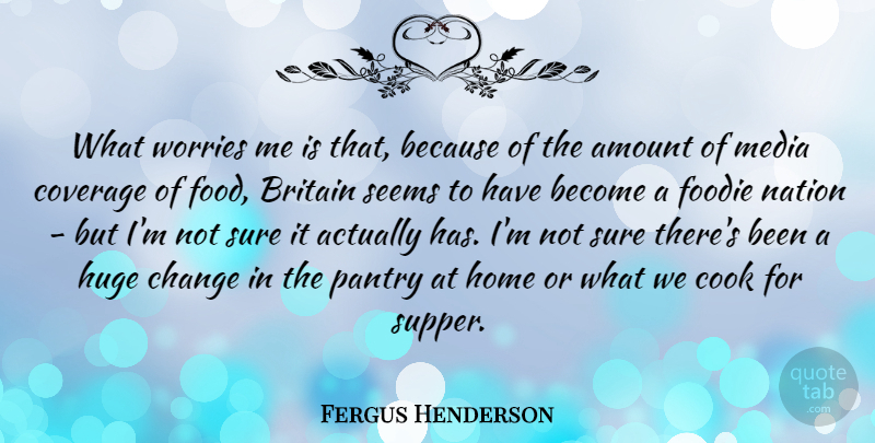 Fergus Henderson Quote About Amount, Britain, Change, Cook, Coverage: What Worries Me Is That...