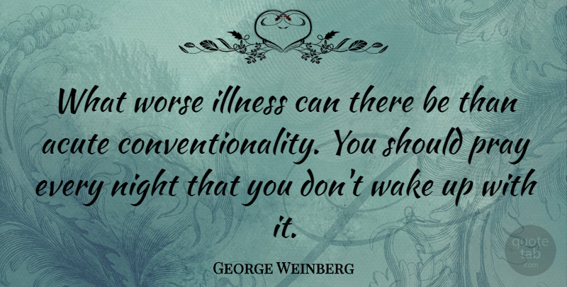 George Weinberg Quote About Night, Wake Up, Praying: What Worse Illness Can There...
