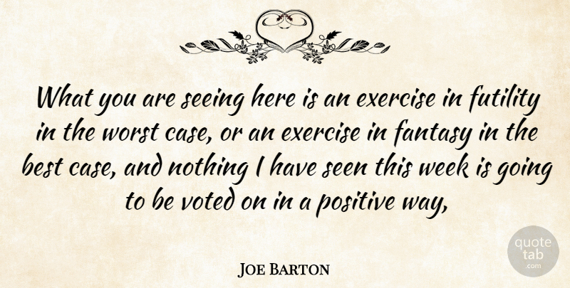 Joe Barton Quote About Best, Exercise, Fantasy, Futility, Positive: What You Are Seeing Here...