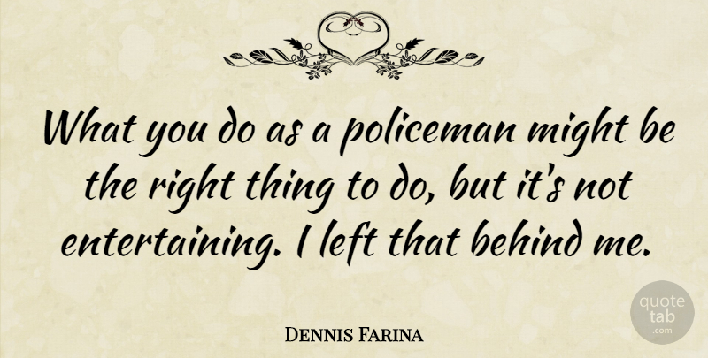 Dennis Farina Quote About Might, Things To Do, Policemen: What You Do As A...