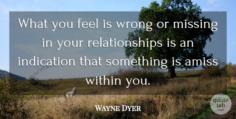Wayne Dyer Quote About Self Esteem, Self Confidence, Missing: What You Feel Is Wrong...