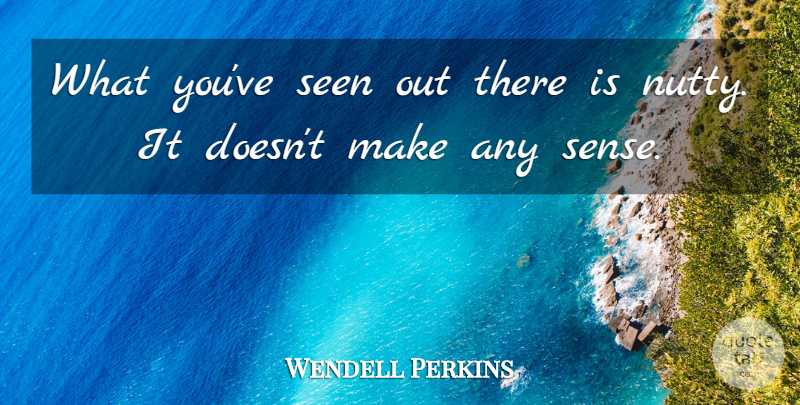 Wendell Perkins Quote About Seen: What Youve Seen Out There...