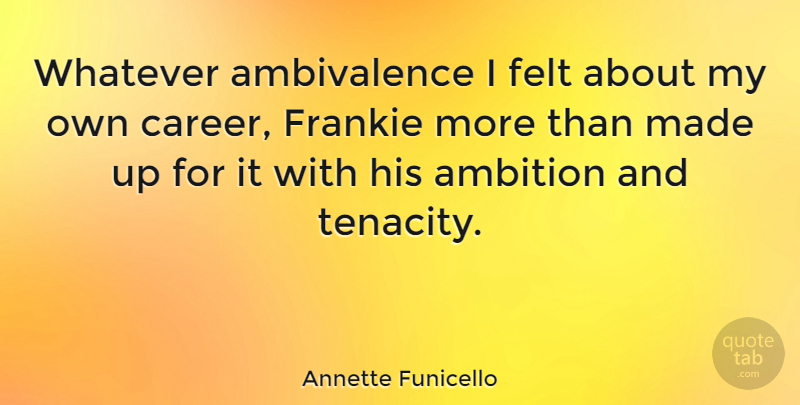 Annette Funicello Quote About Ambition, Careers, Tenacity: Whatever Ambivalence I Felt About...