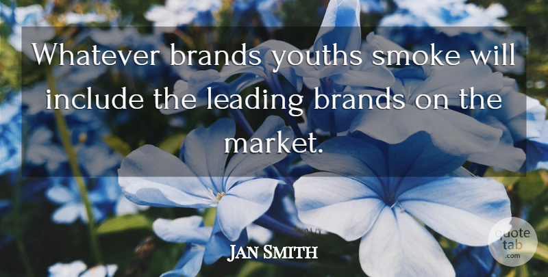Jan Smith Quote About Brands, Include, Leading, Smoke, Whatever: Whatever Brands Youths Smoke Will...