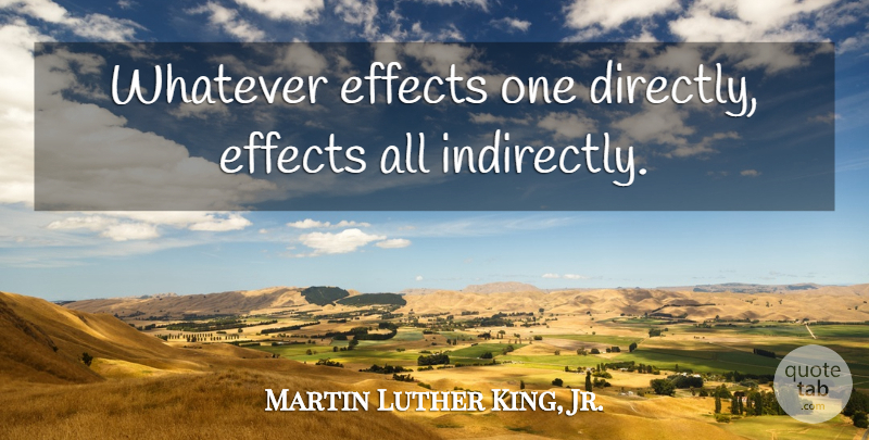 Martin Luther King, Jr. Quote About Effects: Whatever Effects One Directly Effects...
