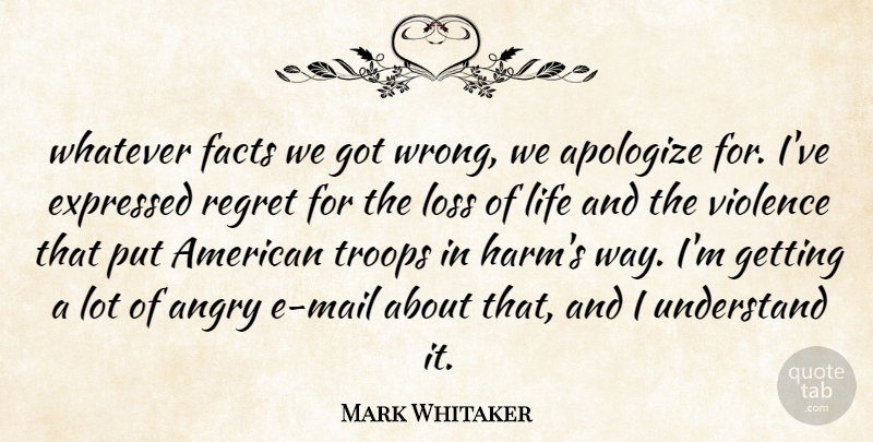 Mark Whitaker Quote About Angry, Apologize, Expressed, Facts, Life: Whatever Facts We Got Wrong...