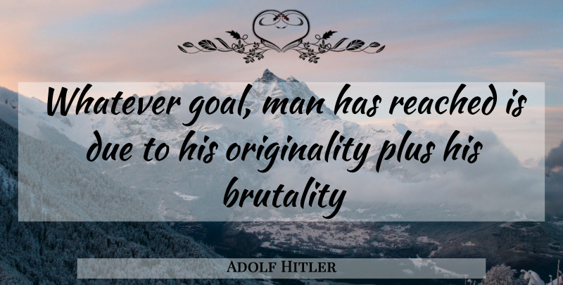 Adolf Hitler Quote About Men, Goal, Brutality: Whatever Goal Man Has Reached...