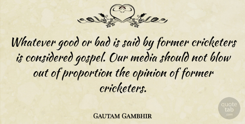 Gautam Gambhir Quote About Bad, Blow, Considered, Cricketers, Former: Whatever Good Or Bad Is...