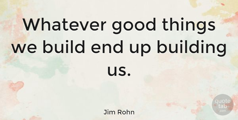 Jim Rohn Quote About Self Esteem, Greatness, Goal: Whatever Good Things We Build...