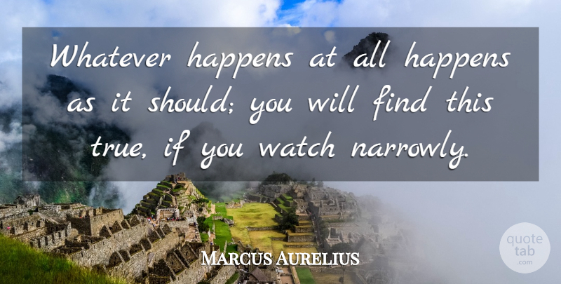 Marcus Aurelius Quote About Happens, Watch, Whatever: Whatever Happens At All Happens...