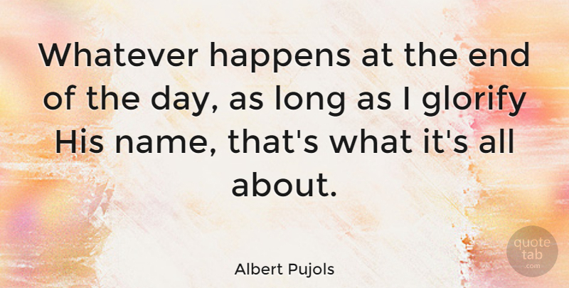 Albert Pujols Quote About Glorify, Happens, Whatever: Whatever Happens At The End...
