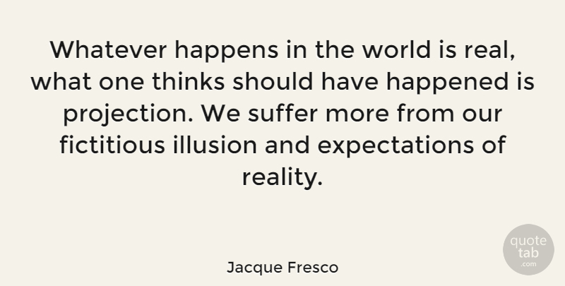 Jacque Fresco Quote About Real, Thinking, Should Have: Whatever Happens In The World...
