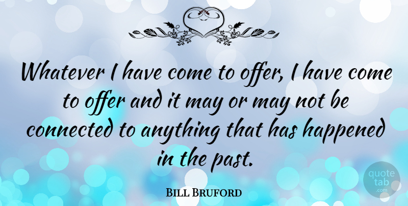 Bill Bruford Quote About British Musician, Happened, Offer: Whatever I Have Come To...