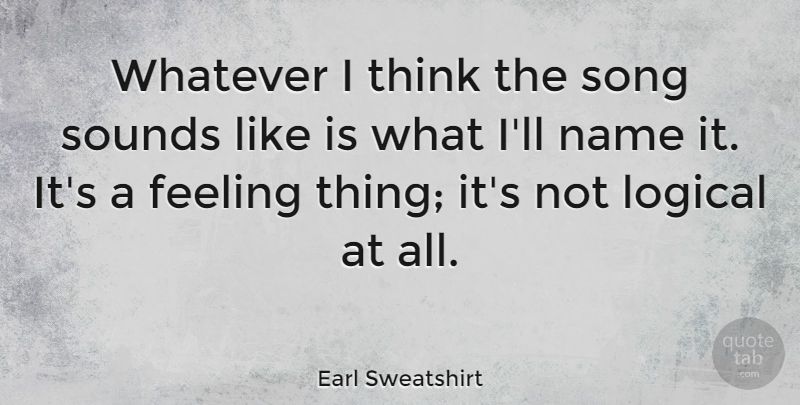 Earl Sweatshirt Quote About Song, Thinking, Names: Whatever I Think The Song...