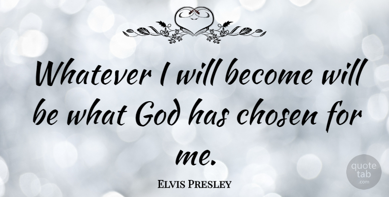 Elvis Presley Quote About Chosen: Whatever I Will Become Will...