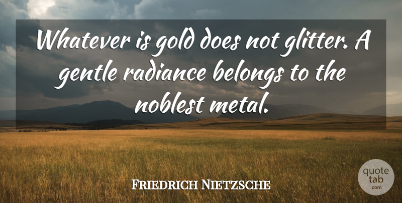 Friedrich Nietzsche Quote About Gold, Radiance, Glitter: Whatever Is Gold Does Not...
