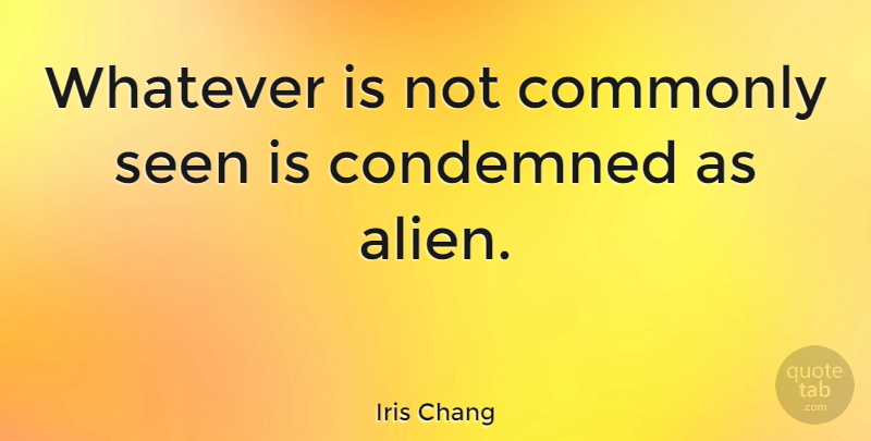 Iris Chang Quote About Aliens: Whatever Is Not Commonly Seen...