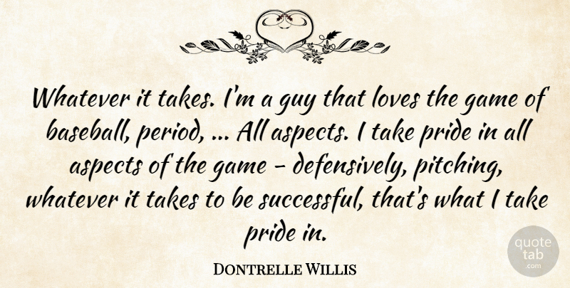 Dontrelle Willis Quote About Aspects, Game, Guy, Loves, Pride: Whatever It Takes Im A...