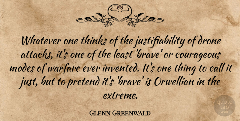 Glenn Greenwald Quote About Call, Modes, Pretend, Thinks, Warfare: Whatever One Thinks Of The...