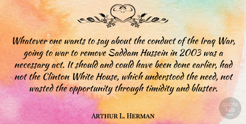 Arthur L. Herman Quote About Clinton, Conduct, Hussein, Iraq, Necessary: Whatever One Wants To Say...