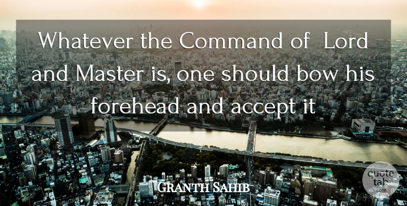Granth Sahib Quote About Accept, Bow, Command, Forehead, Lord: Whatever The Command Of Lord...