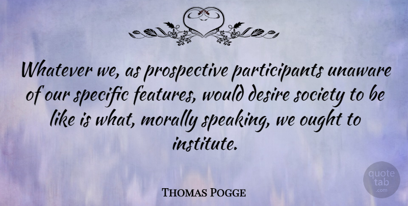 Thomas Pogge Quote About Desire, Participants, Features: Whatever We As Prospective Participants...