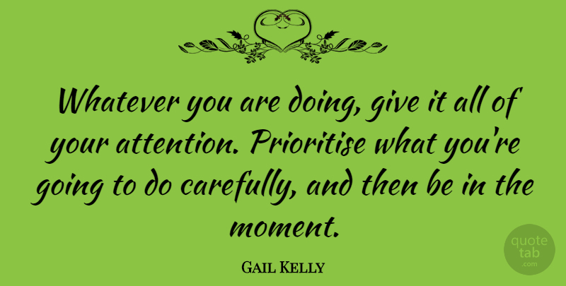 Gail Kelly Quote About undefined: Whatever You Are Doing Give...