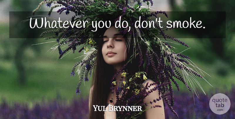 Yul Brynner Quote About Advice, Smoke: Whatever You Do Dont Smoke...