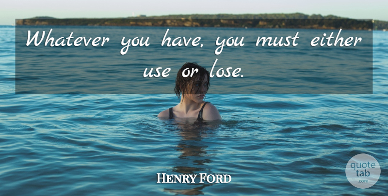 Henry Ford Quote About Use, Loses: Whatever You Have You Must...