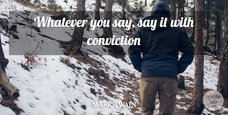 Mark Twain Quote About Conviction, Over Confidence, Whatever You Say: Whatever You Say Say It...