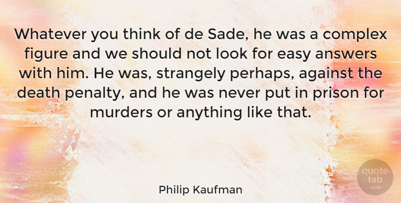 Philip Kaufman Quote About Thinking, Looks, Answers: Whatever You Think Of De...