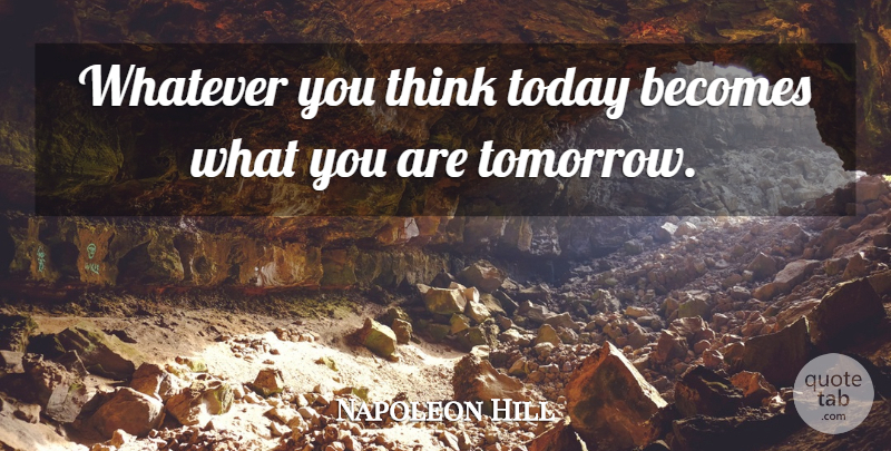 Napoleon Hill Quote About Thinking, Today, Tomorrow: Whatever You Think Today Becomes...