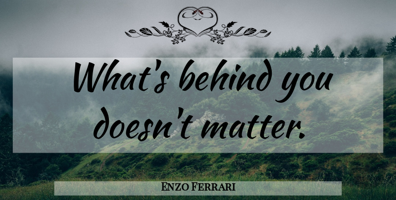 Enzo Ferrari Quote About Motor Racing, Car, Matter: Whats Behind You Doesnt Matter...