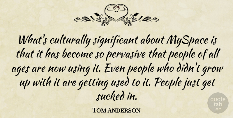 Tom Anderson Quote About Growing Up, People, Age: Whats Culturally Significant About Myspace...