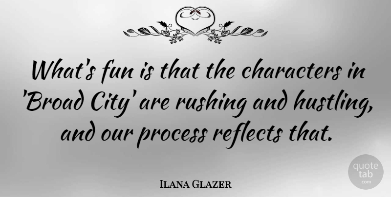 Ilana Glazer Quote About Characters, Fun, Process, Reflects, Rushing: Whats Fun Is That The...