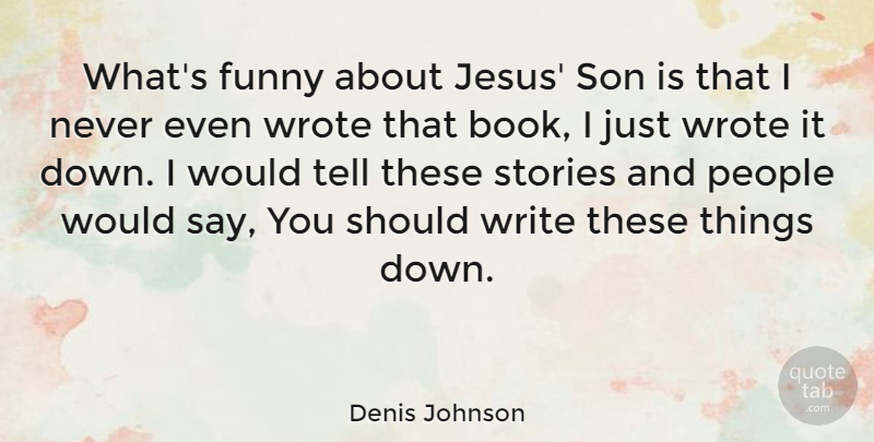 Denis Johnson Quote About Jesus, Book, Writing: Whats Funny About Jesus Son...