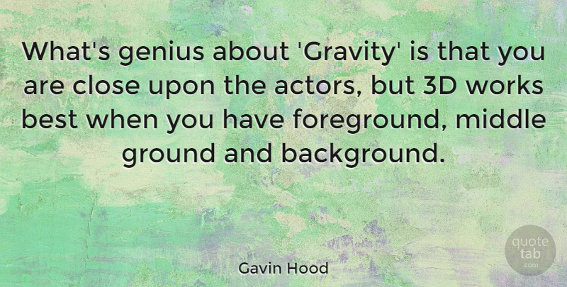 Gavin Hood Quote About Best, Close, Ground, Middle, Works: Whats Genius About Gravity Is...