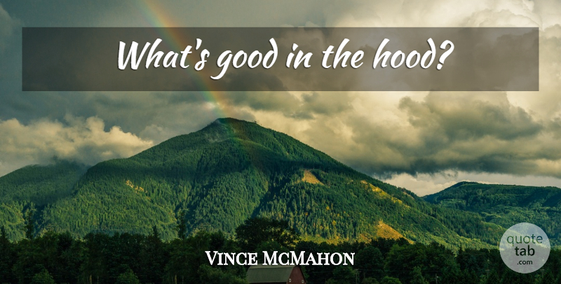 Vince McMahon Quote About Wwe, Hood: Whats Good In The Hood...